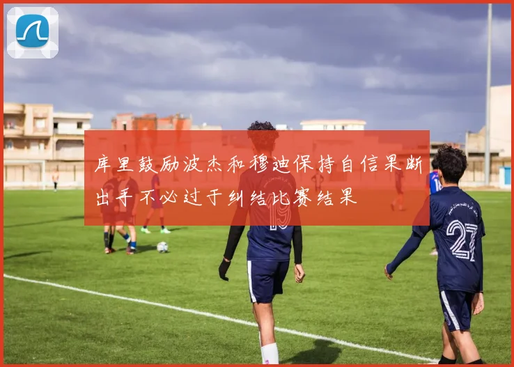 库里鼓励波杰和穆迪保持自信果断出手不必过于纠结比赛结果