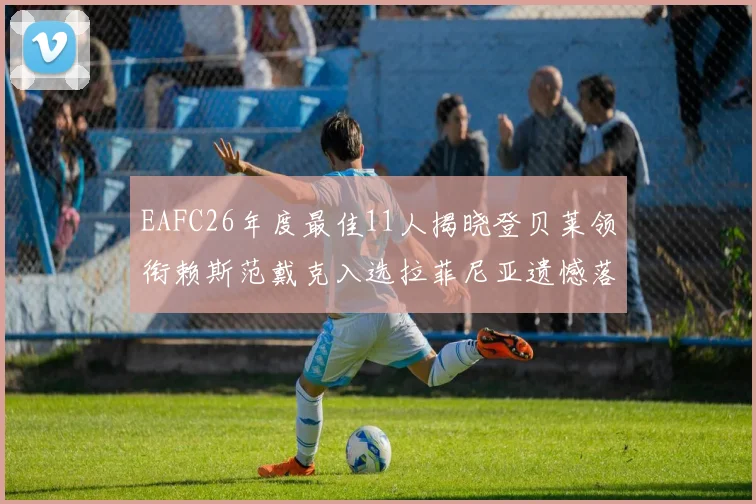 EAFC26年度最佳11人揭晓登贝莱领衔赖斯范戴克入选拉菲尼亚遗憾落选