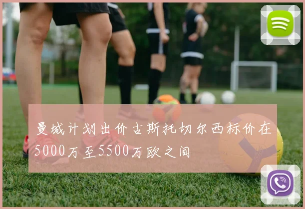 曼城计划出价古斯托切尔西标价在5000万至5500万欧之间