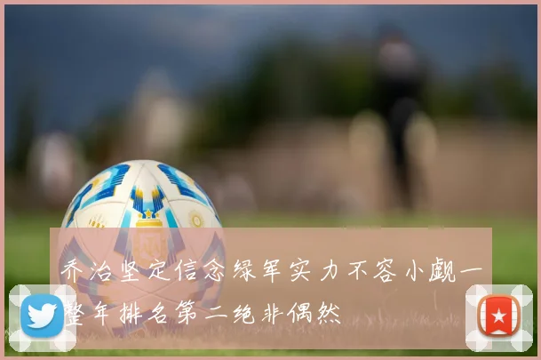乔治坚定信念绿军实力不容小觑一整年排名第二绝非偶然