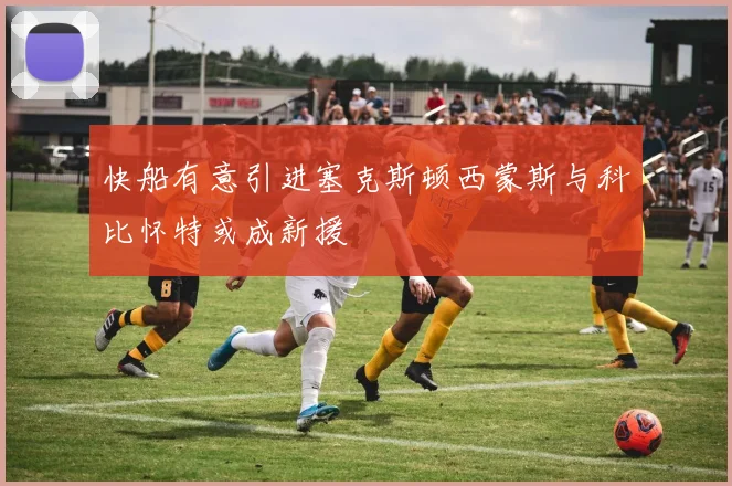 快船有意引进塞克斯顿西蒙斯与科比怀特或成新援